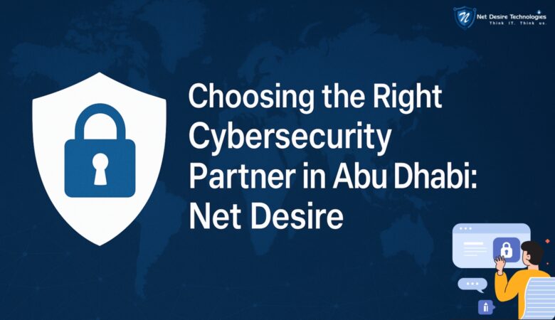 Choosing the Right Cybersecurity Partner in Abu Dhabi: Net Desire
